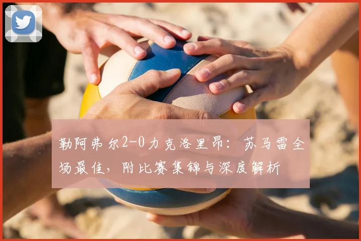 勒阿弗尔2-0力克洛里昂：苏马雷全场最佳，附比赛集锦与深度解析