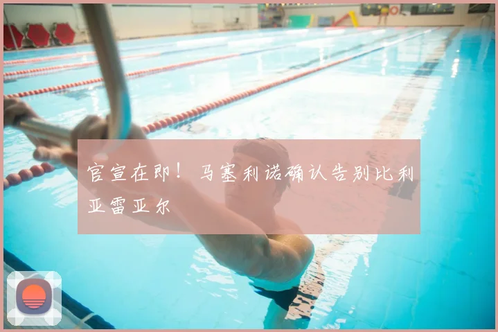 官宣在即！马塞利诺确认告别比利亚雷亚尔