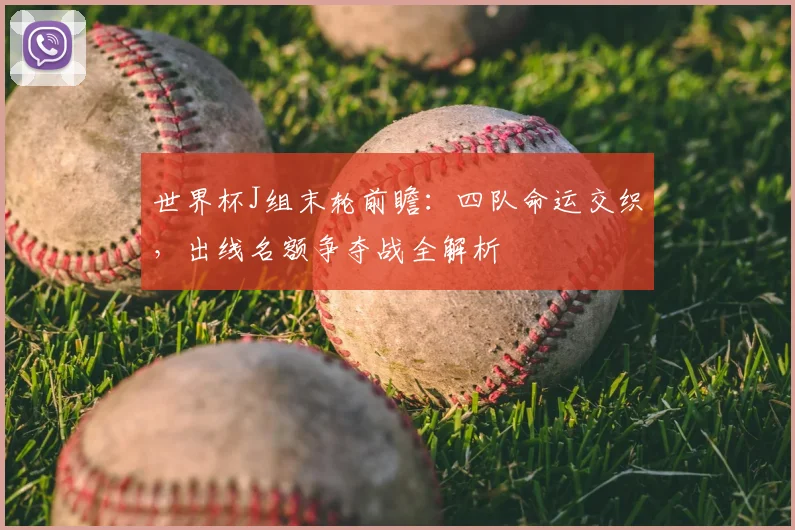 世界杯J组末轮前瞻：四队命运交织，出线名额争夺战全解析