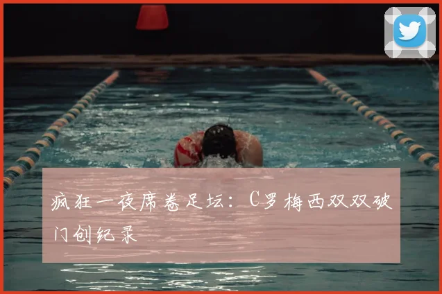 疯狂一夜席卷足坛:C罗梅西双双破门创纪录