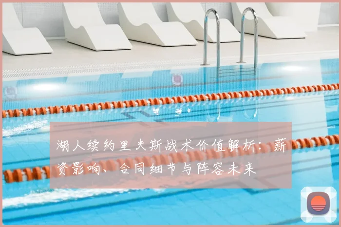 湖人续约里夫斯战术价值解析：薪资影响、合同细节与阵容未来