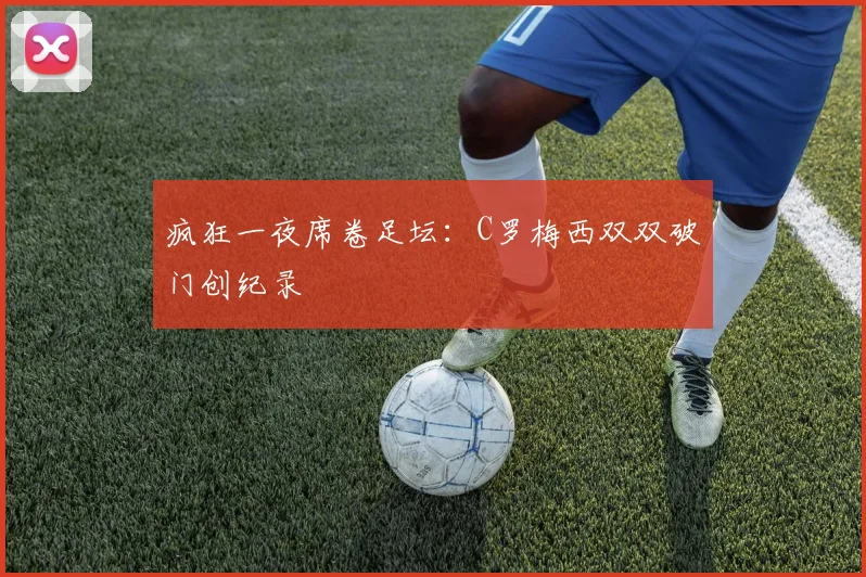 疯狂一夜席卷足坛：C罗梅西双双破门创纪录