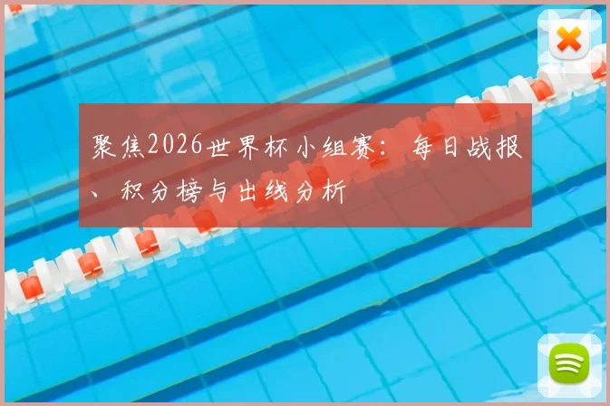 聚焦2026世界杯小组赛：每日战报、积分榜与出线分析