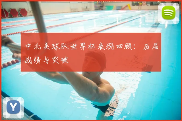 中北美球队世界杯表现回顾：历届战绩与突破