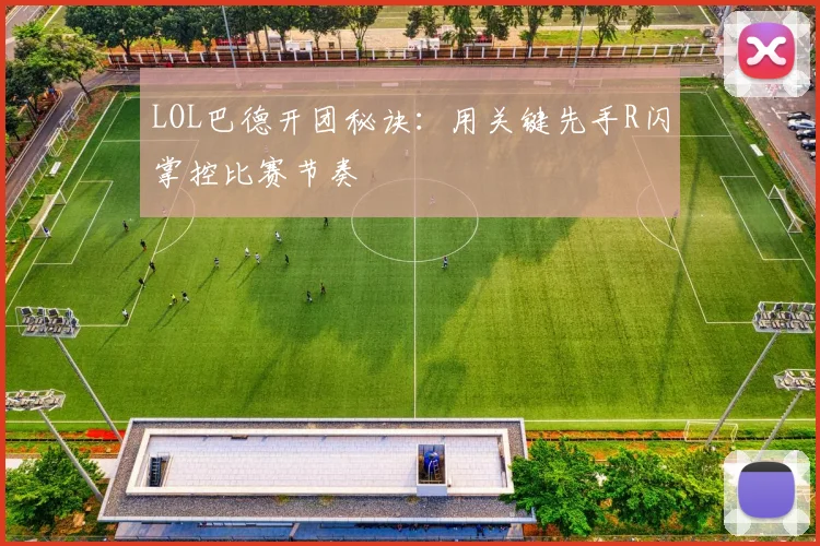 LOL巴德开团秘诀:用关键先手R闪掌控比赛节奏