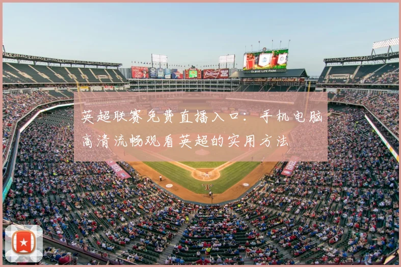 英超联赛免费直播入口：手机电脑高清流畅观看英超的实用方法