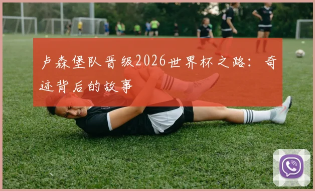 卢森堡队晋级2026世界杯之路：奇迹背后的故事